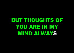 BUT THOUGHTS OF

YOU ARE IN MY
MIND ALWAYS