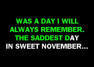 WAS A DAY I WILL
ALWAYS REMEMBER.
THE SADDEST DAY
IN SWEET NOVEMBER...