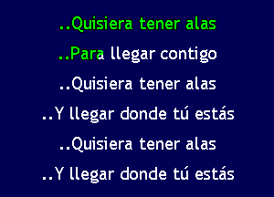 ..Quisiera tener alas
..Para llegar contigo
..Quisiera tener alas
..Y llegar donde td estais
..Quisiera tener alas

..Y llegar donde tti estzis