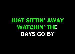 JUST SITTIN' AWAY

WATCHIW THE
DAYS GO BY