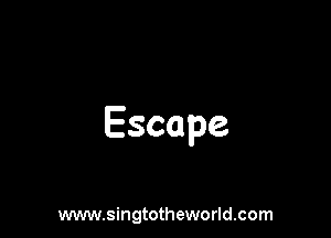 Escape

www.singtotheworld.com