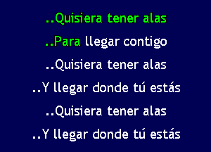 ..Quisiera tener alas
..Para llegar contigo
..Quisiera tener alas
..Y llegar donde td estais
..Quisiera tener alas

..Y llegar donde tti estzis