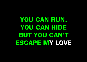 YOU CAN RUN,
YOU CAN HIDE

BUT YOU CANT
ESCAPE MY LOVE