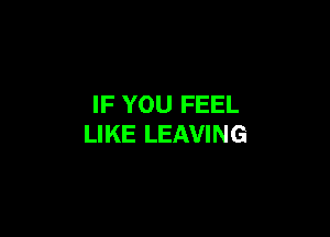 IF YOU FEEL

LIKE LEAVING