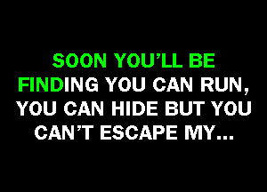 SOON YOUIL BE
FINDING YOU CAN RUN,
YOU CAN HIDE BUT YOU

CANT ESCAPE MY...