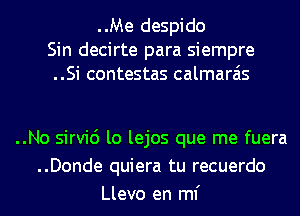 ..Me despido
Sin decirte para siempre
..Si contestas calmarais

..No sirvic') lo lejos que me fuera
..Donde quiera tu recuerdo
Llevo en ml'