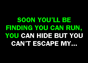 SOON YOUIL BE
FINDING YOU CAN RUN,
YOU CAN HIDE BUT YOU

CANT ESCAPE MY...