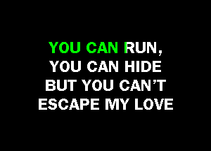 YOU CAN RUN,
YOU CAN HIDE

BUT YOU CANT
ESCAPE MY LOVE