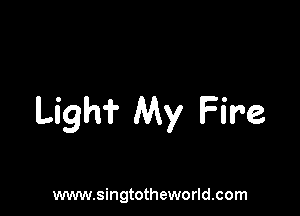 Ligh? My Fire

www.singtotheworld.com