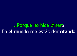 ..Porque no hice dinero

En el mundo me estzis derrotando