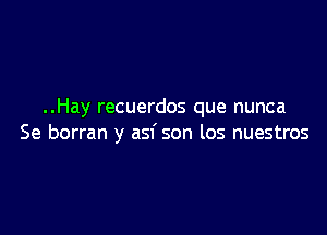 ..Hay recuerdos que nunca

Se borran y asf son los nuestros