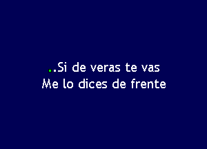 ..Si de veras te vas

Me lo dices de frente