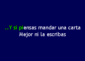 ..Y si piensas mandar una carta

Mejor ni la escribas