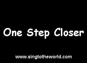 One Sfep Closer

www.singtotheworld.com