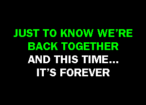 JUST TO KNOW WERE
BACK TOGETHER
AND THIS TIME...

ITS FOREVER