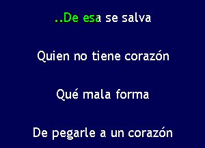 ..De esa se salva

Quien no tiene corazdn

Qw mala forma

De pegarle a un corazo'n