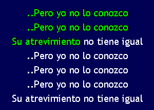 ..Pero yo no lo conozco
..Pero yo no lo conozco

Su atrevimiento no tiene igual
..Pero yo no lo conozco
..Pero yo no lo conozco
..Pero yo no lo conozco

Su atrevimiento no tiene igual