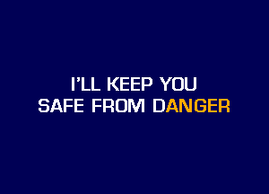 I'LL KEEP YOU

SAFE FROM DANGER