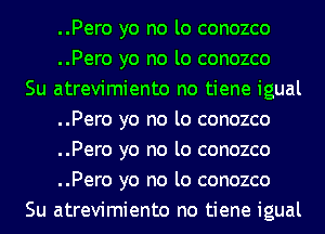 ..Pero yo no lo conozco
..Pero yo no lo conozco

Su atrevimiento no tiene igual
..Pero yo no lo conozco
..Pero yo no lo conozco
..Pero yo no lo conozco

Su atrevimiento no tiene igual