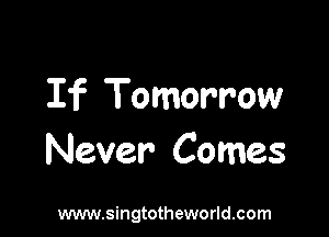 If Tomorrow

Never Comes

www.singtotheworld.com