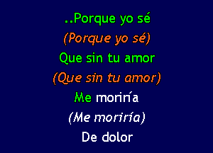 ..Porque yo 5(3
(Porque yo 5(5)
Que sin tu amor

(Que sin tu amor)
Me mon'n'a
(Me mon'n'a)
De dolor