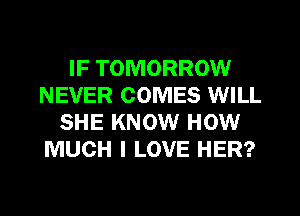 IF TOMORROW
NEVER COMES WILL
SHE KNOW HOW
MUCH I LOVE HER?