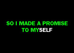 SO I MADE A PROMISE

T0 MYSELF