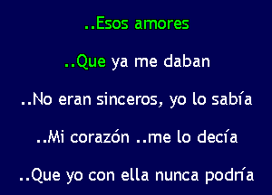 ..Esos amores
..Que ya me daban
..No eran sinceros, yo lo sabfa
..Mi corazdn ..me lo decfa

..Que yo con ella nunca podn'a