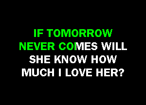 IF TOMORROW
NEVER COMES WILL
SHE KNOW HOW
MUCH I LOVE HER?