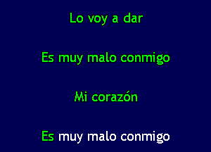 Lo voy a dar
Es muy malo conmigo

Mi corazdn

Es muy malo conmigo