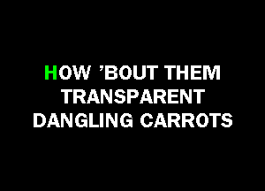 HOW ,BOUT THEM

TRANSPARENT
DANGLING CARROTS