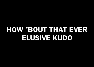HOW BOUT THAT EVER

ELUSIVE KUDO