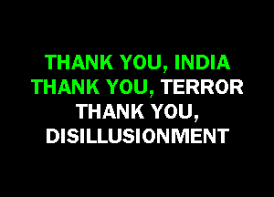 THANK YOU, INDIA
THANK YOU, TERROR
THANK YOU,
DISILLUSIONMENT