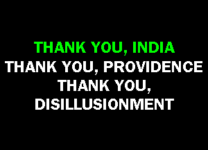 THANK YOU, INDIA

THANK YOU, PROVIDENCE
THANK YOU,
DISILLUSIONMENT