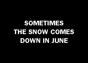 SOMETIMES

THE SNOW COMES
DOWN IN JUNE
