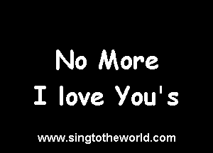 No More

I love You' 3

www.singtotheworld.com