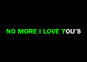 NO MORE I LOVE YOU,S