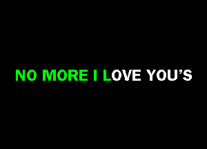 NO MORE I LOVE YOU,S