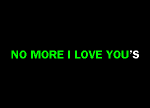 NO MORE I LOVE YOU,S