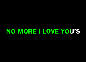 NO MORE I LOVE YOU,S