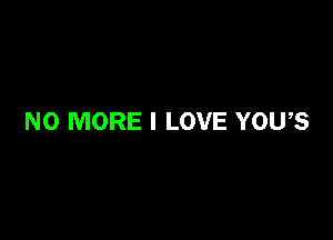 NO MORE I LOVE YOU,S