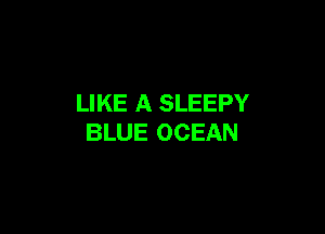 LIKE A SLEEPY

BLUE OCEAN