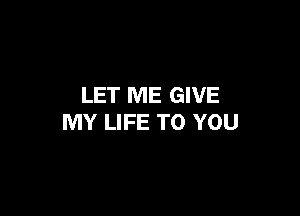 LET ME GIVE

MY LIFE TO YOU