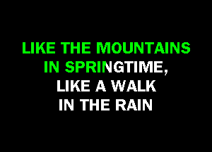 LIKE THE MOUNTAINS
IN SPRINGTIME,

LIKE A WALK
IN THE RAIN