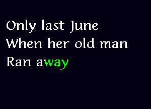 Only last June
When her old man

Ran away
