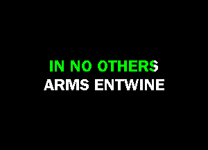 IN NO OTHERS

ARMS ENTWINE