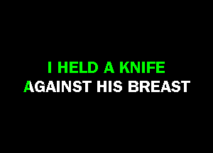 I HELD A KNIFE

AGAINST HIS BREAST