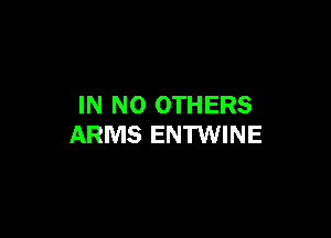 IN NO OTHERS

ARMS ENTWINE