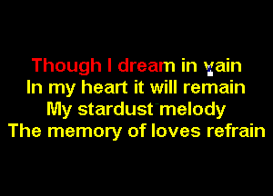 Though I dream in gain
In my heart it will remain
My stardust'melody
The memory of loves refrain
