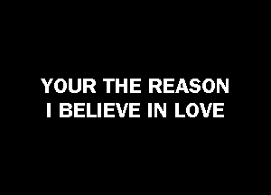 YOUR THE REASON

I BELIEVE IN LOVE